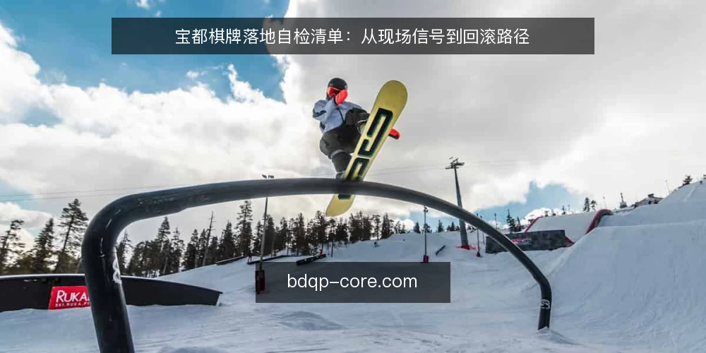 宝都棋牌落地自检清单:从现场信号到回滚路径 — 现场信号:哪些迹象说明落地进入关键期 配图