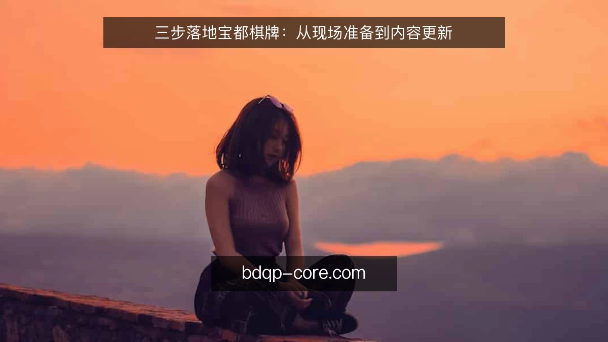 三步落地宝都棋牌：从现场准备到内容更新