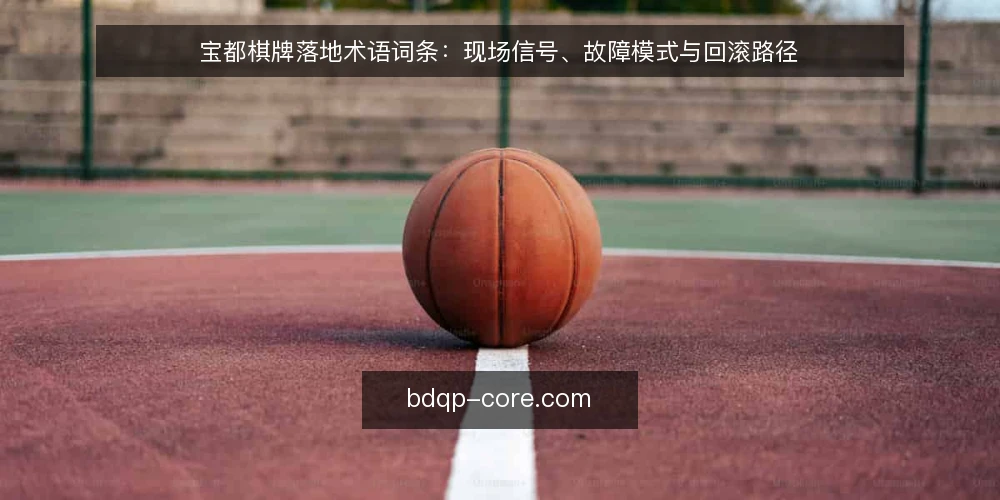 宝都棋牌落地术语词条：现场信号、故障模式与回滚路径 — 现场信号：落地前的可观察术语 配图