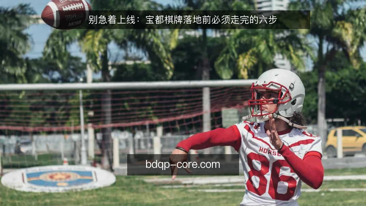 别急着上线：宝都棋牌落地前必须走完的六步