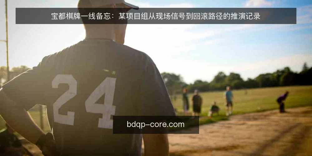 宝都棋牌一线备忘:某项目组从现场信号到回滚路径的推演记录 — 先看哪些现场信号 配图