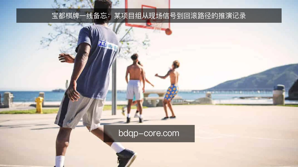 宝都棋牌一线备忘:某项目组从现场信号到回滚路径的推演记录